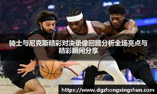 骑士与尼克斯精彩对决录像回顾分析全场亮点与精彩瞬间分享
