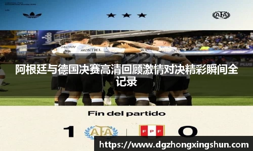 阿根廷与德国决赛高清回顾激情对决精彩瞬间全记录
