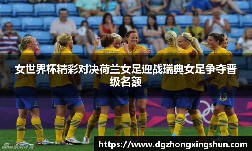 女世界杯精彩对决荷兰女足迎战瑞典女足争夺晋级名额