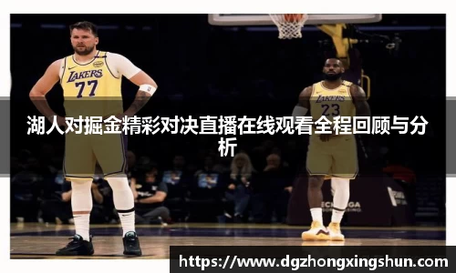 湖人对掘金精彩对决直播在线观看全程回顾与分析